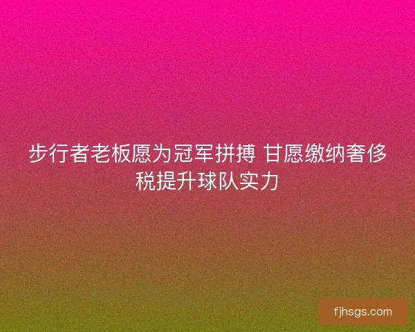 步行者老板愿为冠军拼搏 甘愿缴纳奢侈税提升球队实力
