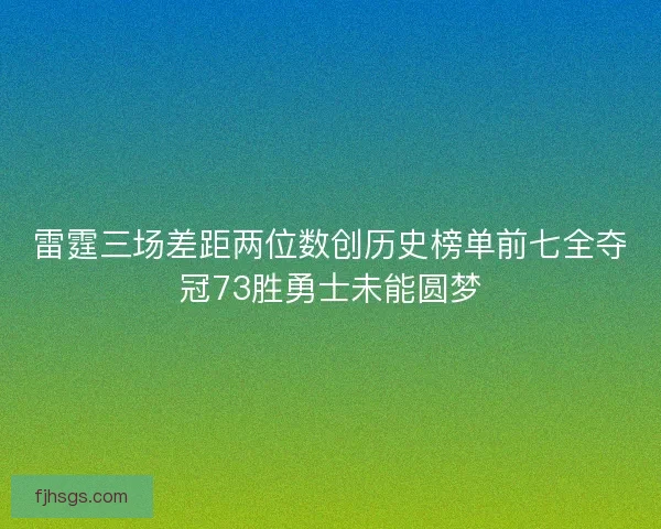 雷霆三场差距两位数创历史榜单前七全夺冠73胜勇士未能圆梦