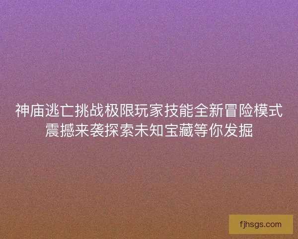 神庙逃亡挑战极限玩家技能全新冒险模式震撼来袭探索未知宝藏等你发掘 神庙逃亡挑战极限玩家技能全新冒险模式震撼来袭探索未知宝藏等你发掘
