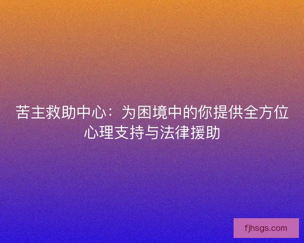 苦主救助中心：为困境中的你提供全方位心理支持与法律援助