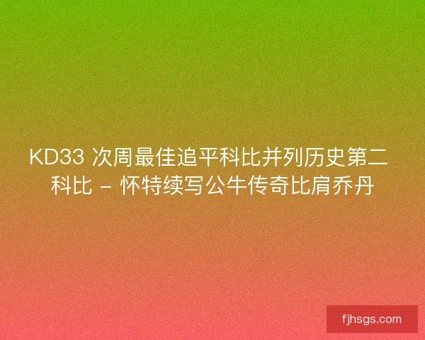 KD33 次周最佳追平科比并列历史第二 科比 - 怀特续写公牛传奇比肩乔丹