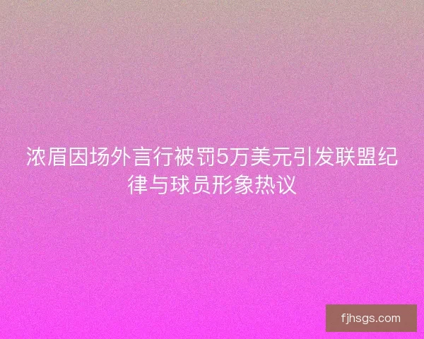 浓眉因场外言行被罚5万美元引发联盟纪律与球员形象热议 浓眉因场外言行被罚5万美元引发联盟纪律与球员形象热议